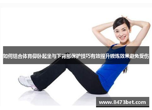 如何结合体育仰卧起坐与下背部保护技巧有效提升锻炼效果避免受伤